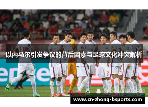 以内马尔引发争议的背后因素与足球文化冲突解析