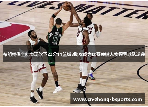 布朗凭借全能表现砍下23分11篮板8助攻成为比赛关键人物领导球队逆袭 布朗凭借全能表现砍下23分11篮板8助攻成为比赛关键人物领导球队逆袭