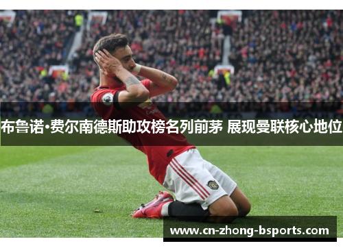 布鲁诺·费尔南德斯助攻榜名列前茅 展现曼联核心地位 布鲁诺·费尔南德斯助攻榜名列前茅 展现曼联核心地位
