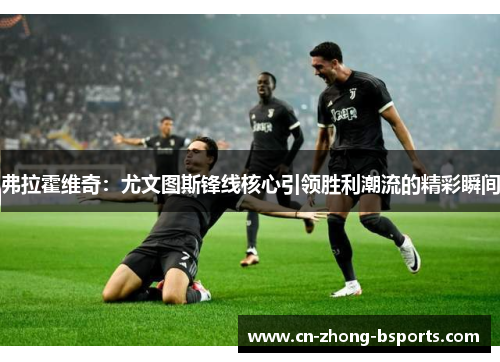 弗拉霍维奇：尤文图斯锋线核心引领胜利潮流的精彩瞬间