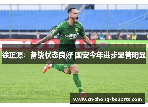 徐正源:备战状态良好 国安今年进步显著明显 徐正源:备战状态良好 国安今年进步显著明显