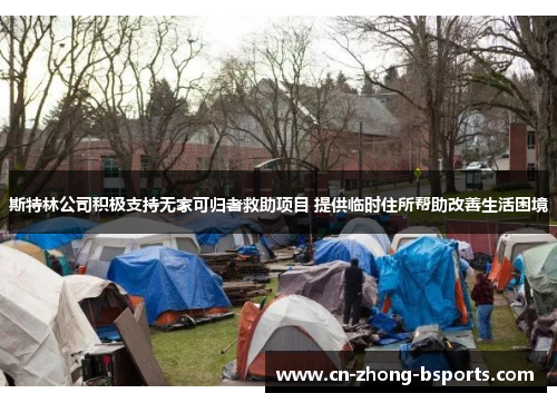 斯特林公司积极支持无家可归者救助项目 提供临时住所帮助改善生活困境 斯特林公司积极支持无家可归者救助项目 提供临时住所帮助改善生活困境