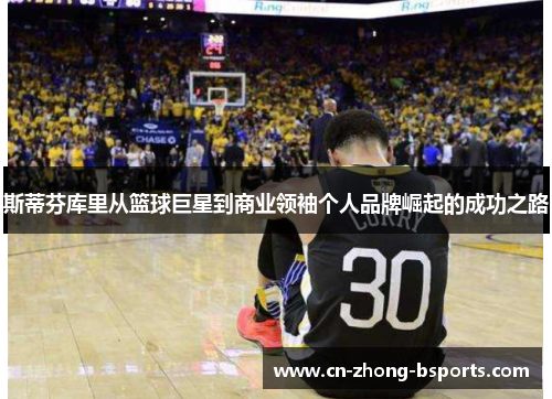 斯蒂芬库里从篮球巨星到商业领袖个人品牌崛起的成功之路 斯蒂芬库里从篮球巨星到商业领袖个人品牌崛起的成功之路