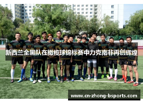 新西兰全黑队在橄榄球锦标赛中力克南非再创辉煌 新西兰全黑队在橄榄球锦标赛中力克南非再创辉煌