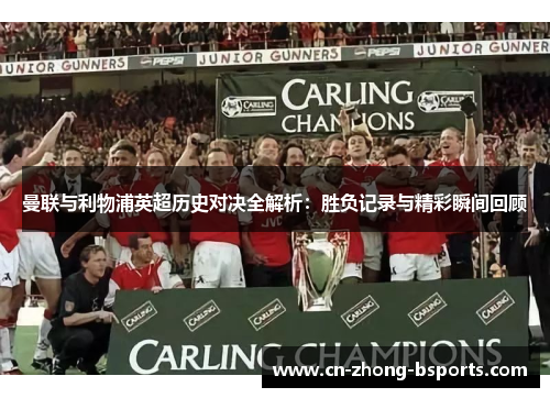 曼联与利物浦英超历史对决全解析:胜负记录与精彩瞬间回顾 曼联与利物浦英超历史对决全解析:胜负记录与精彩瞬间回顾