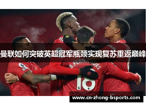 曼联如何突破英超冠军瓶颈实现复苏重返巅峰 曼联如何突破英超冠军瓶颈实现复苏重返巅峰