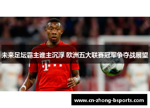 未来足坛霸主谁主沉浮 欧洲五大联赛冠军争夺战展望