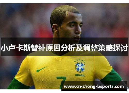 小卢卡斯替补原因分析及调整策略探讨 小卢卡斯替补原因分析及调整策略探讨