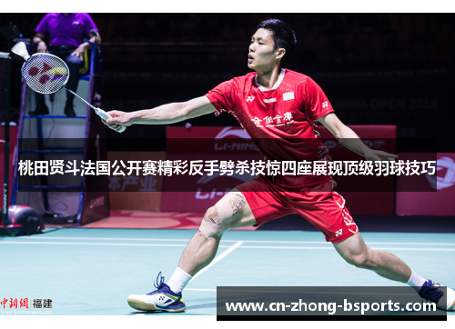 桃田贤斗法国公开赛精彩反手劈杀技惊四座展现顶级羽球技巧 桃田贤斗法国公开赛精彩反手劈杀技惊四座展现顶级羽球技巧