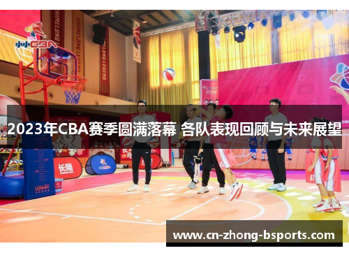 2023年CBA赛季圆满落幕 各队表现回顾与未来展望