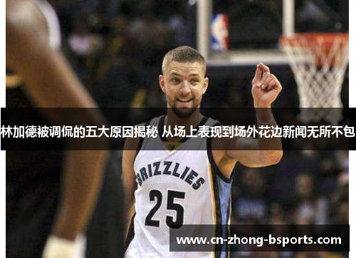 林加德被调侃的五大原因揭秘 从场上表现到场外花边新闻无所不包