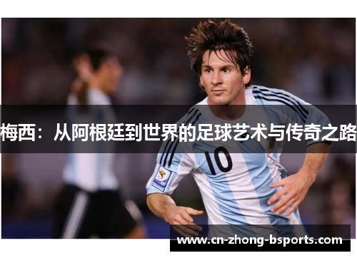 梅西:从阿根廷到世界的足球艺术与传奇之路 梅西:从阿根廷到世界的足球艺术与传奇之路