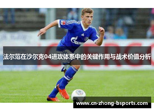 法尔范在沙尔克04进攻体系中的关键作用与战术价值分析
