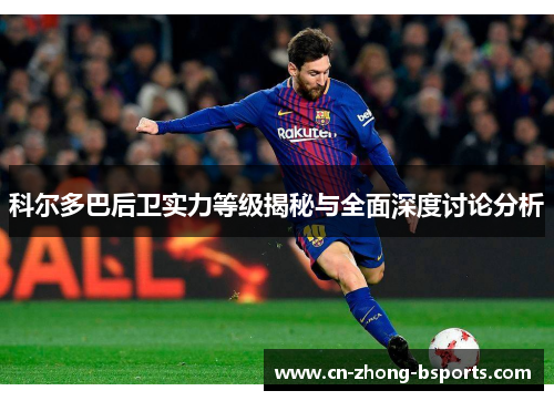 科尔多巴后卫实力等级揭秘与全面深度讨论分析