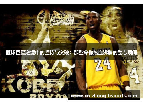 篮球巨星逆境中的坚持与突破：那些令你热血沸腾的励志瞬间