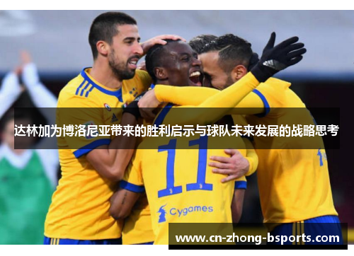 达林加为博洛尼亚带来的胜利启示与球队未来发展的战略思考