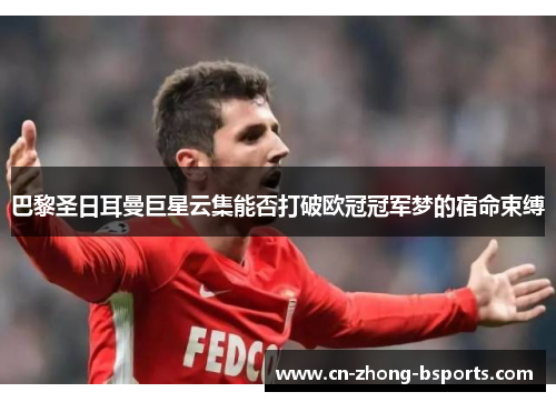 巴黎圣日耳曼巨星云集能否打破欧冠冠军梦的宿命束缚 巴黎圣日耳曼巨星云集能否打破欧冠冠军梦的宿命束缚