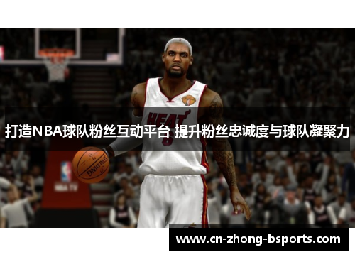 打造NBA球队粉丝互动平台 提升粉丝忠诚度与球队凝聚力 打造NBA球队粉丝互动平台 提升粉丝忠诚度与球队凝聚力