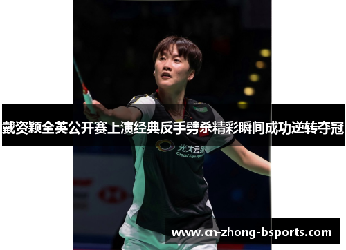 戴资颖全英公开赛上演经典反手劈杀精彩瞬间成功逆转夺冠 戴资颖全英公开赛上演经典反手劈杀精彩瞬间成功逆转夺冠