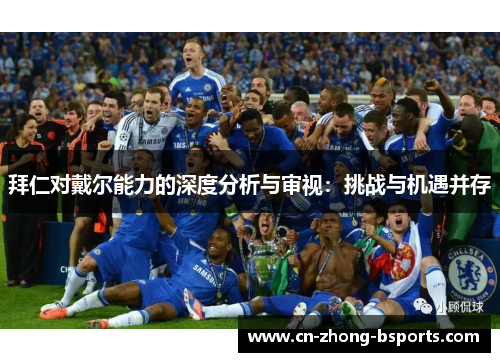 拜仁对戴尔能力的深度分析与审视:挑战与机遇并存 拜仁对戴尔能力的深度分析与审视:挑战与机遇并存