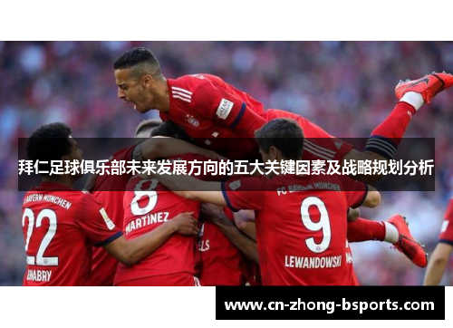 拜仁足球俱乐部未来发展方向的五大关键因素及战略规划分析 拜仁足球俱乐部未来发展方向的五大关键因素及战略规划分析