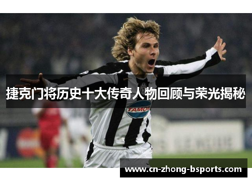 捷克门将历史十大传奇人物回顾与荣光揭秘