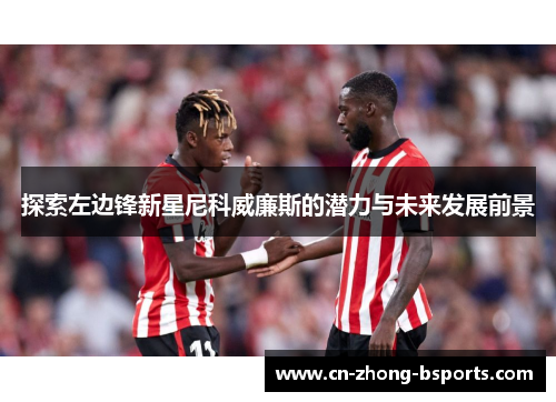探索左边锋新星尼科威廉斯的潜力与未来发展前景 探索左边锋新星尼科威廉斯的潜力与未来发展前景