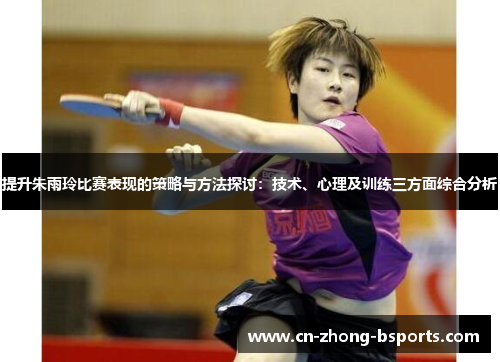 提升朱雨玲比赛表现的策略与方法探讨:技术、心理及训练三方面综合分析 提升朱雨玲比赛表现的策略与方法探讨:技术、心理及训练三方面综合分析