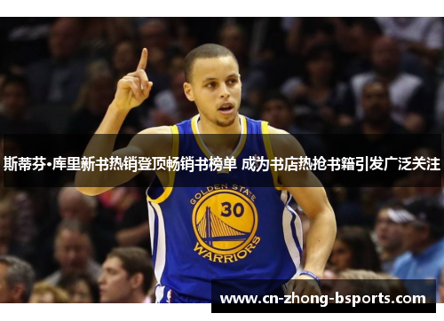 斯蒂芬·库里新书热销登顶畅销书榜单 成为书店热抢书籍引发广泛关注 斯蒂芬·库里新书热销登顶畅销书榜单 成为书店热抢书籍引发广泛关注