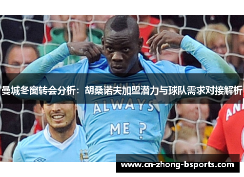 曼城冬窗转会分析:胡桑诺夫加盟潜力与球队需求对接解析 曼城冬窗转会分析:胡桑诺夫加盟潜力与球队需求对接解析