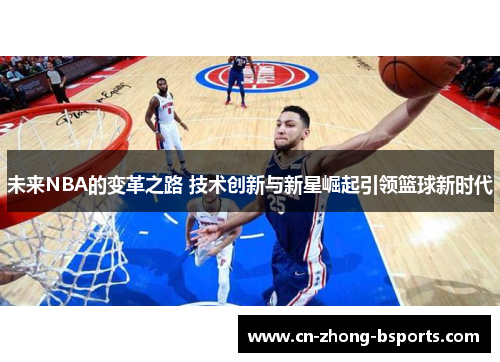 未来NBA的变革之路 技术创新与新星崛起引领篮球新时代 未来NBA的变革之路 技术创新与新星崛起引领篮球新时代