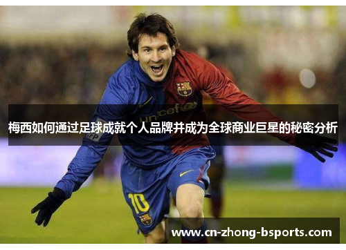 梅西如何通过足球成就个人品牌并成为全球商业巨星的秘密分析 梅西如何通过足球成就个人品牌并成为全球商业巨星的秘密分析