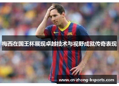 梅西在国王杯展现卓越技术与视野成就传奇表现 梅西在国王杯展现卓越技术与视野成就传奇表现