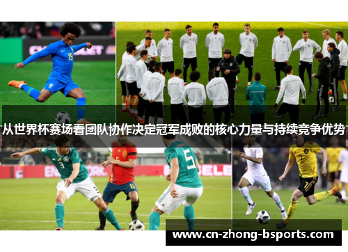 从世界杯赛场看团队协作决定冠军成败的核心力量与持续竞争优势 从世界杯赛场看团队协作决定冠军成败的核心力量与持续竞争优势