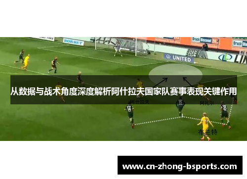 从数据与战术角度深度解析阿什拉夫国家队赛事表现关键作用