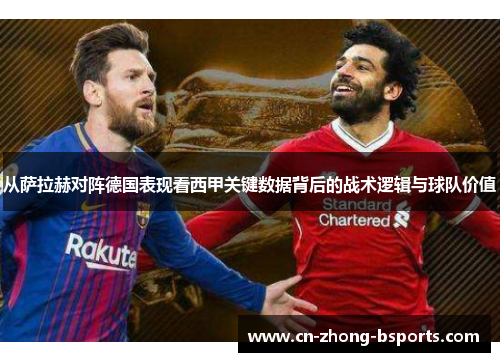 从萨拉赫对阵德国表现看西甲关键数据背后的战术逻辑与球队价值 从萨拉赫对阵德国表现看西甲关键数据背后的战术逻辑与球队价值