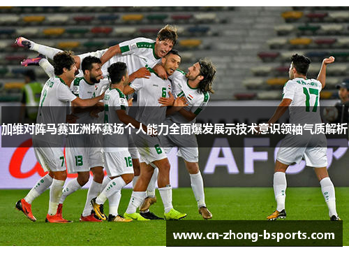 加维对阵马赛亚洲杯赛场个人能力全面爆发展示技术意识领袖气质解析 加维对阵马赛亚洲杯赛场个人能力全面爆发展示技术意识领袖气质解析