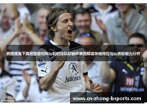 数据视角下莫德里奇对阵比利时球队欧联杯表现解读关键传控与比赛影响力分析 数据视角下莫德里奇对阵比利时球队欧联杯表现解读关键传控与比赛影响力分析