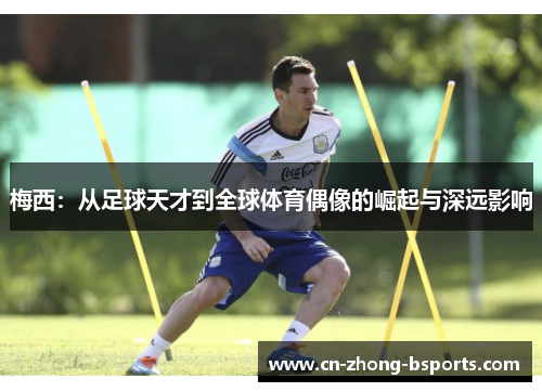 梅西：从足球天才到全球体育偶像的崛起与深远影响