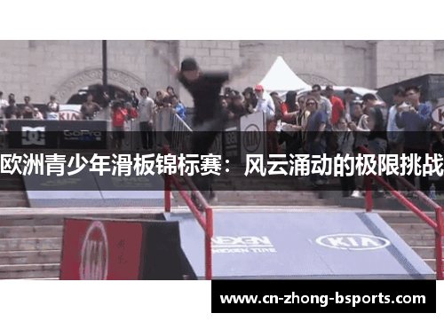 欧洲青少年滑板锦标赛：风云涌动的极限挑战