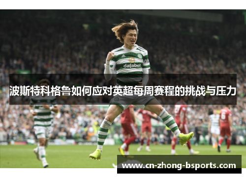 波斯特科格鲁如何应对英超每周赛程的挑战与压力