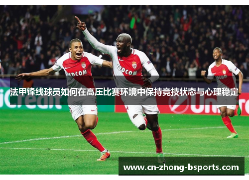 法甲锋线球员如何在高压比赛环境中保持竞技状态与心理稳定 法甲锋线球员如何在高压比赛环境中保持竞技状态与心理稳定