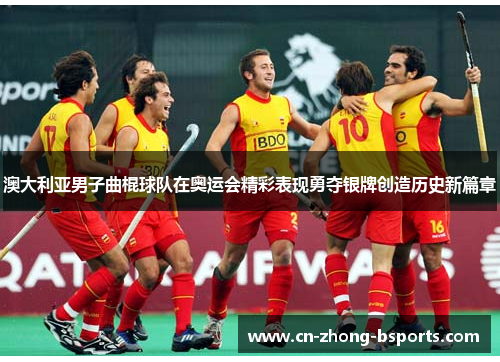 澳大利亚男子曲棍球队在奥运会精彩表现勇夺银牌创造历史新篇章