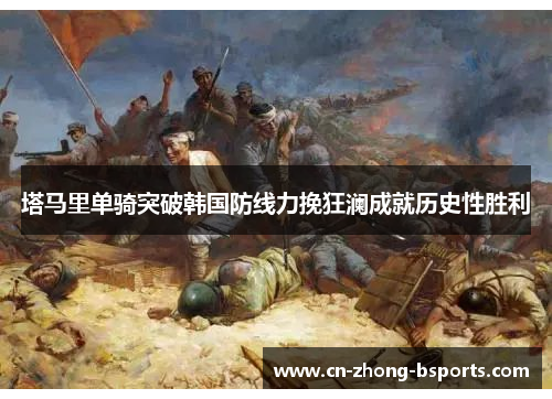 塔马里单骑突破韩国防线力挽狂澜成就历史性胜利