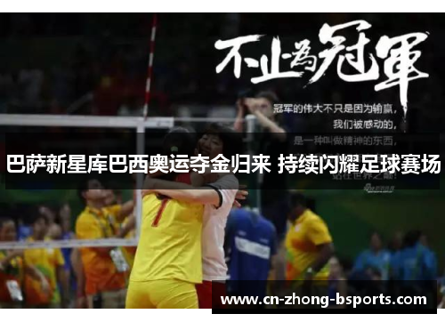 巴萨新星库巴西奥运夺金归来 持续闪耀足球赛场