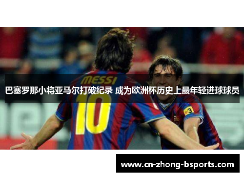 巴塞罗那小将亚马尔打破纪录 成为欧洲杯历史上最年轻进球球员 巴塞罗那小将亚马尔打破纪录 成为欧洲杯历史上最年轻进球球员