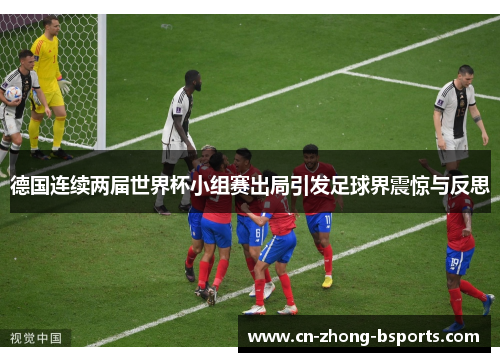 德国连续两届世界杯小组赛出局引发足球界震惊与反思