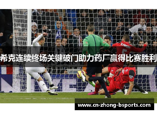 希克连续终场关键破门助力药厂赢得比赛胜利 希克连续终场关键破门助力药厂赢得比赛胜利