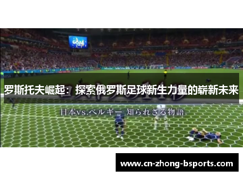罗斯托夫崛起：探索俄罗斯足球新生力量的崭新未来