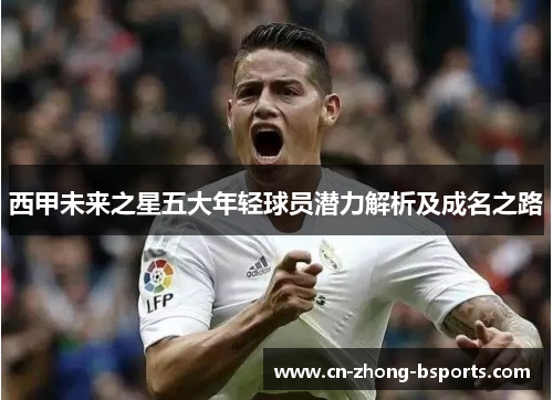 西甲未来之星五大年轻球员潜力解析及成名之路